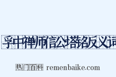 孚中禅师信公塔铭反义词是什么意思的图片